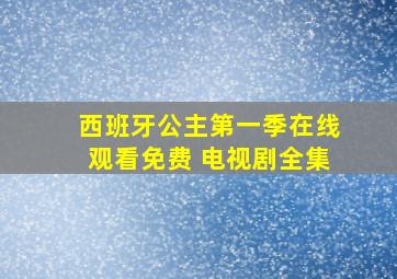 西班牙公主第一季在线观看免费 电视剧全集